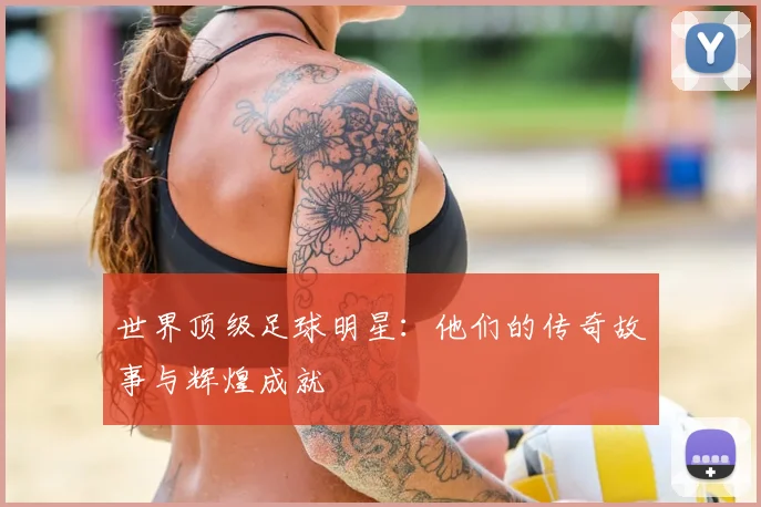 世界顶级足球明星：他们的传奇故事与辉煌成就