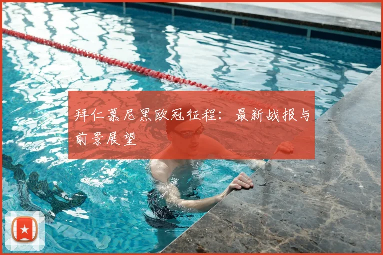 拜仁慕尼黑欧冠征程:最新战报与前景展望