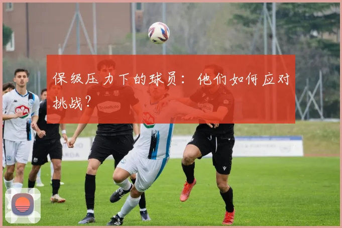 保级压力下的球员:他们如何应对挑战?