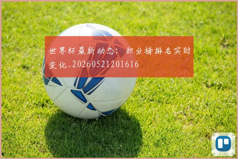 世界杯最新动态：积分榜排名实时变化_20260521201616