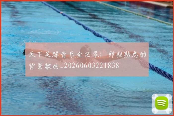 天下足球音乐全记录:那些熟悉的背景歌曲_20260603221838