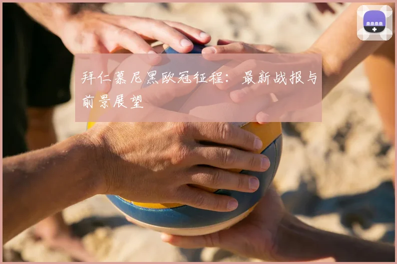 拜仁慕尼黑欧冠征程:最新战报与前景展望