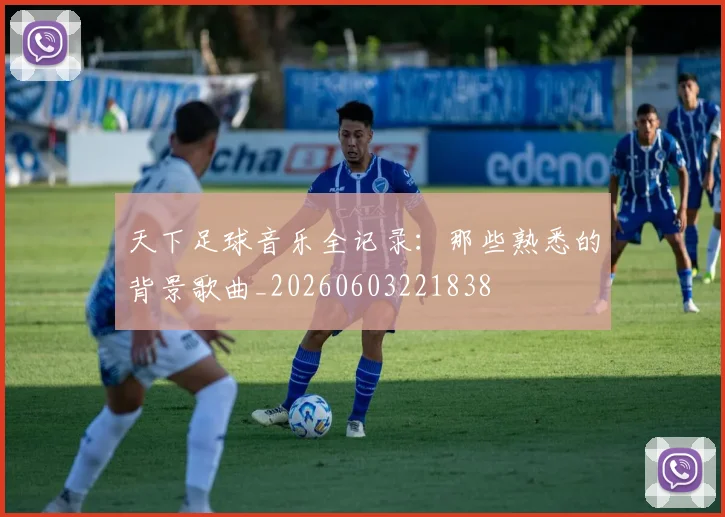 天下足球音乐全记录：那些熟悉的背景歌曲_20260603221838