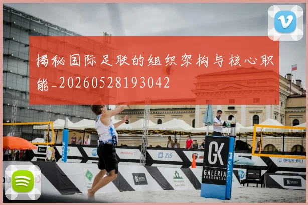 揭秘国际足联的组织架构与核心职能_20260528193042