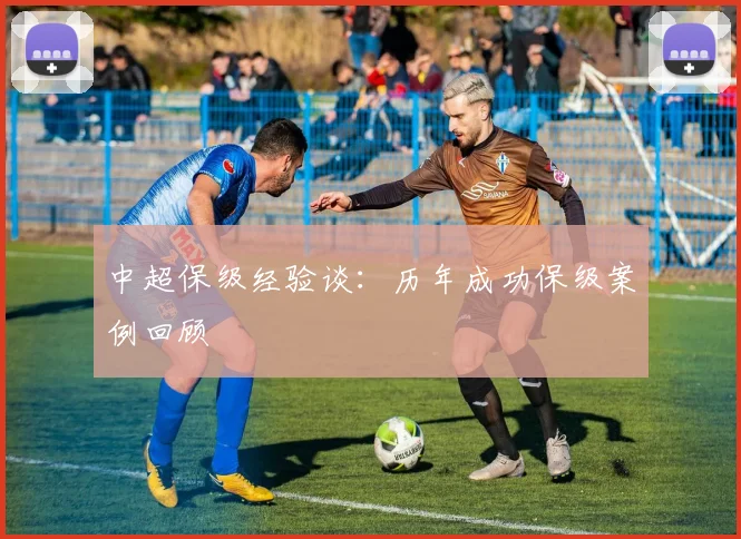 中超保级经验谈：历年成功保级案例回顾