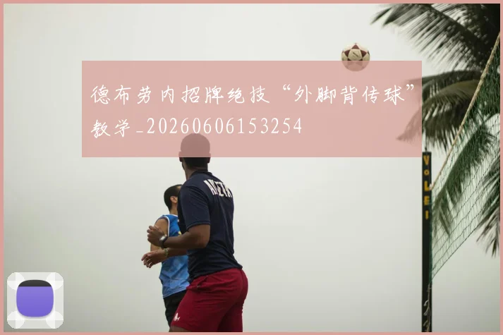 德布劳内招牌绝技“外脚背传球”教学_20260606153254